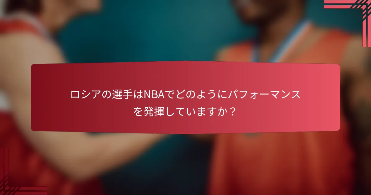 ロシアの選手はNBAでどのようにパフォーマンスを発揮していますか?