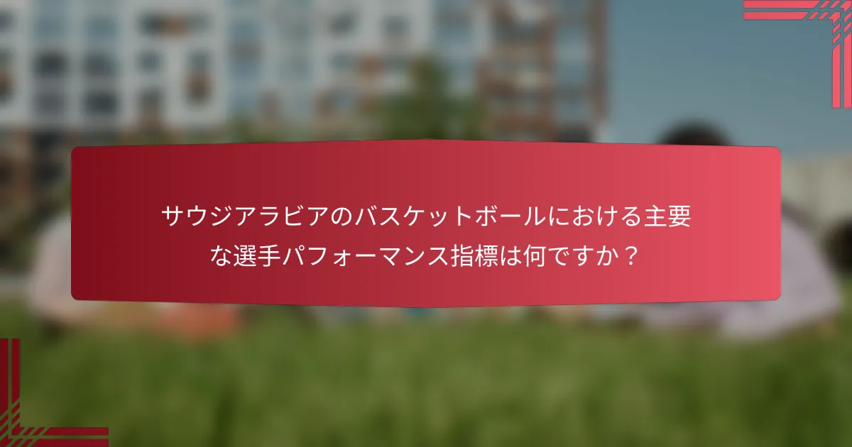 サウジアラビアのバスケットボールにおける主要な選手パフォーマンス指標は何ですか?