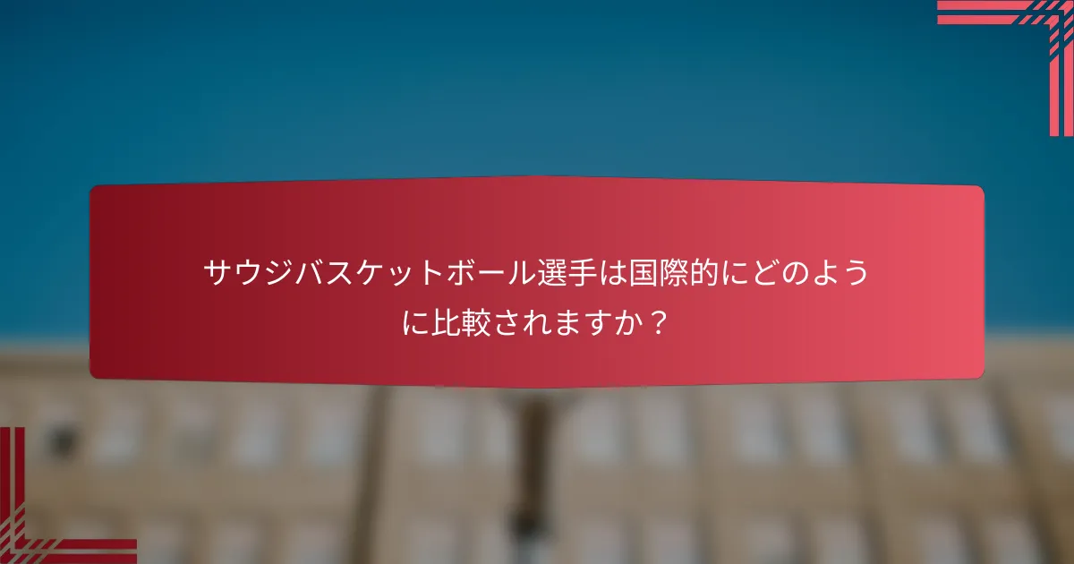 サウジバスケットボール選手は国際的にどのように比較されますか?
