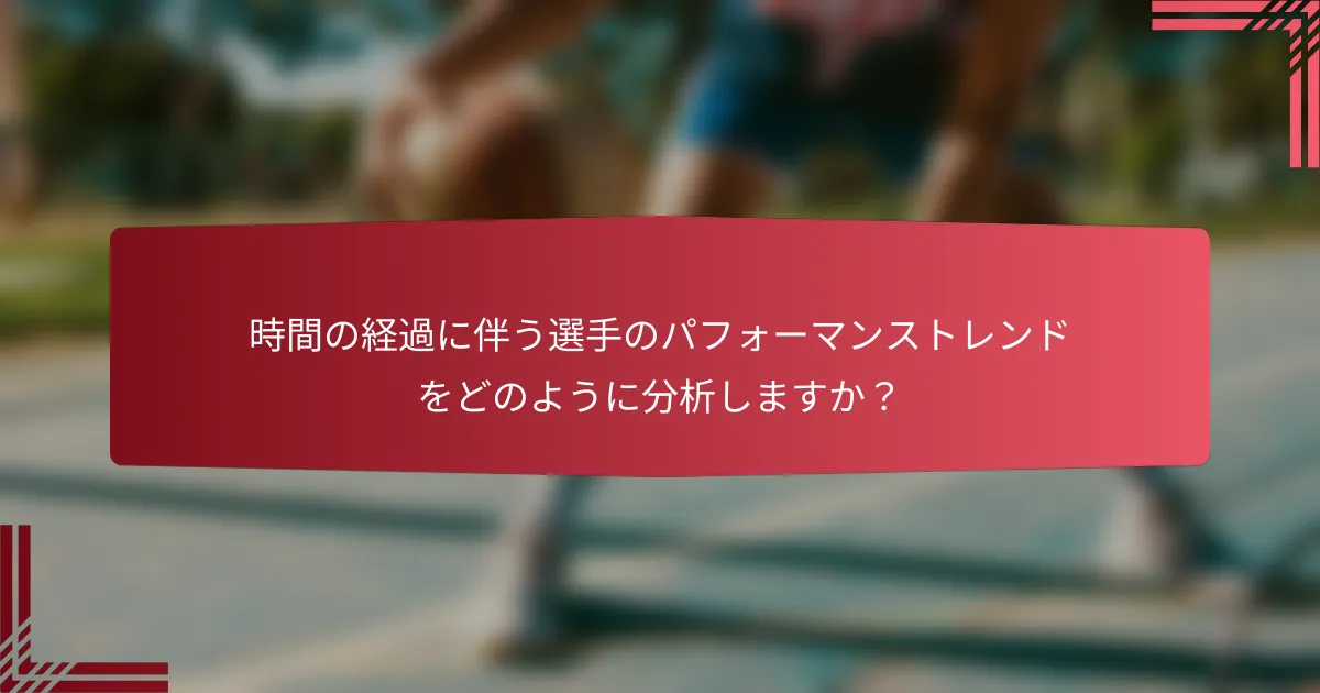 時間の経過に伴う選手のパフォーマンストレンドをどのように分析しますか?