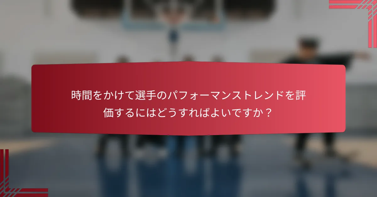 時間をかけて選手のパフォーマンストレンドを評価するにはどうすればよいですか?