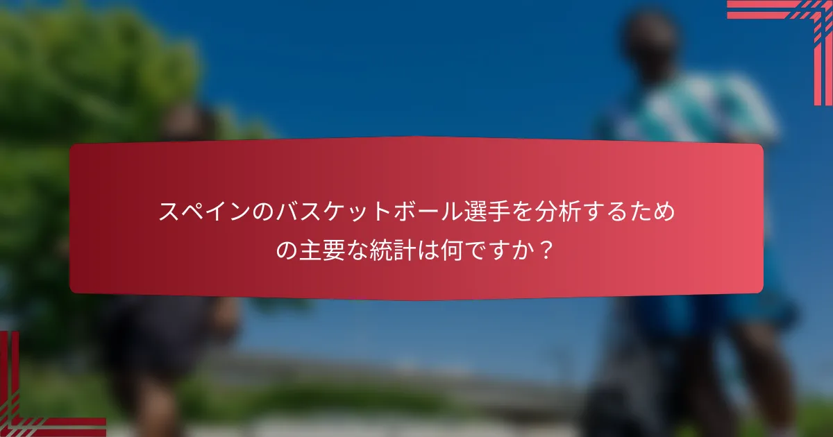 スペインのバスケットボール選手を分析するための主要な統計は何ですか?