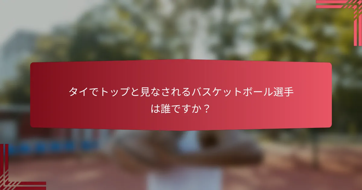 タイでトップと見なされるバスケットボール選手は誰ですか?