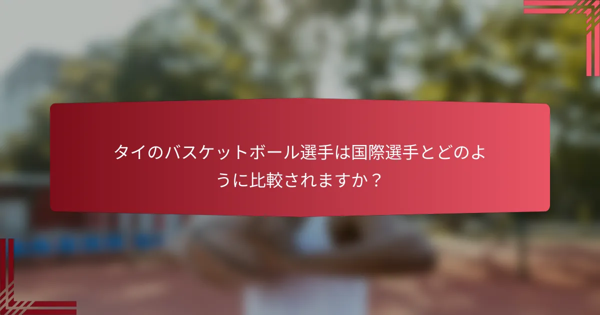 タイのバスケットボール選手は国際選手とどのように比較されますか?