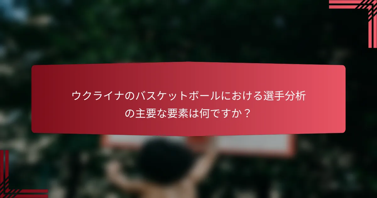 ウクライナのバスケットボールにおける選手分析の主要な要素は何ですか？