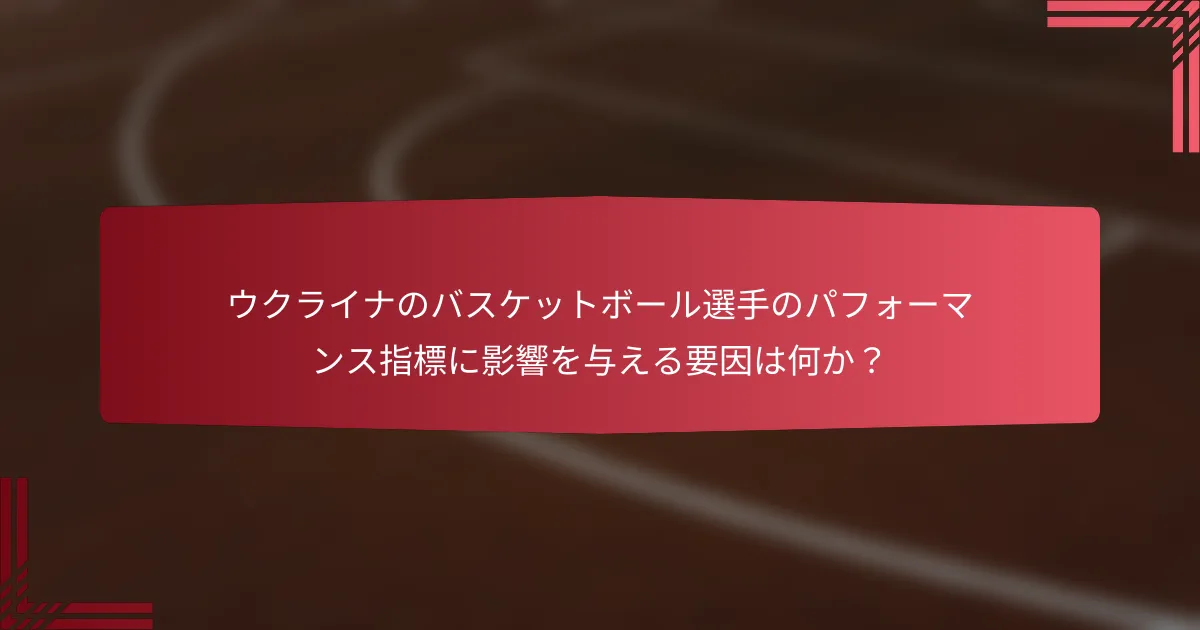 ウクライナのバスケットボール選手のパフォーマンス指標に影響を与える要因は何か？