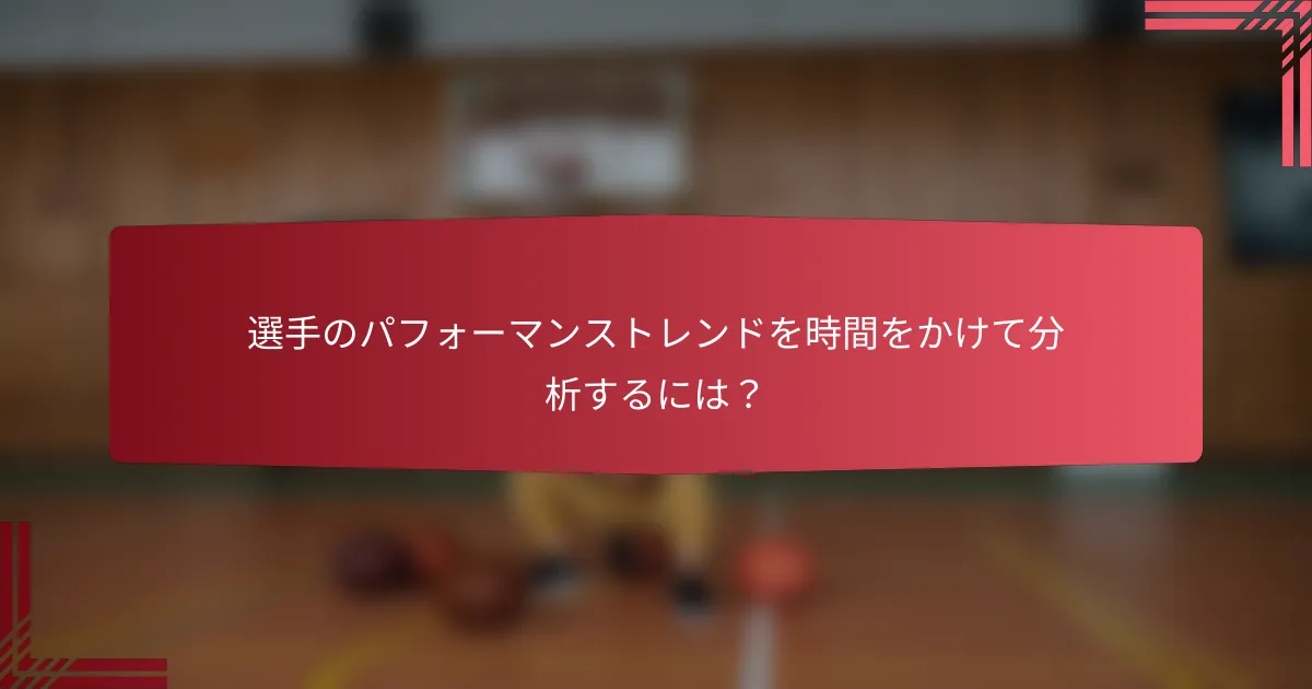 選手のパフォーマンストレンドを時間をかけて分析するには?
