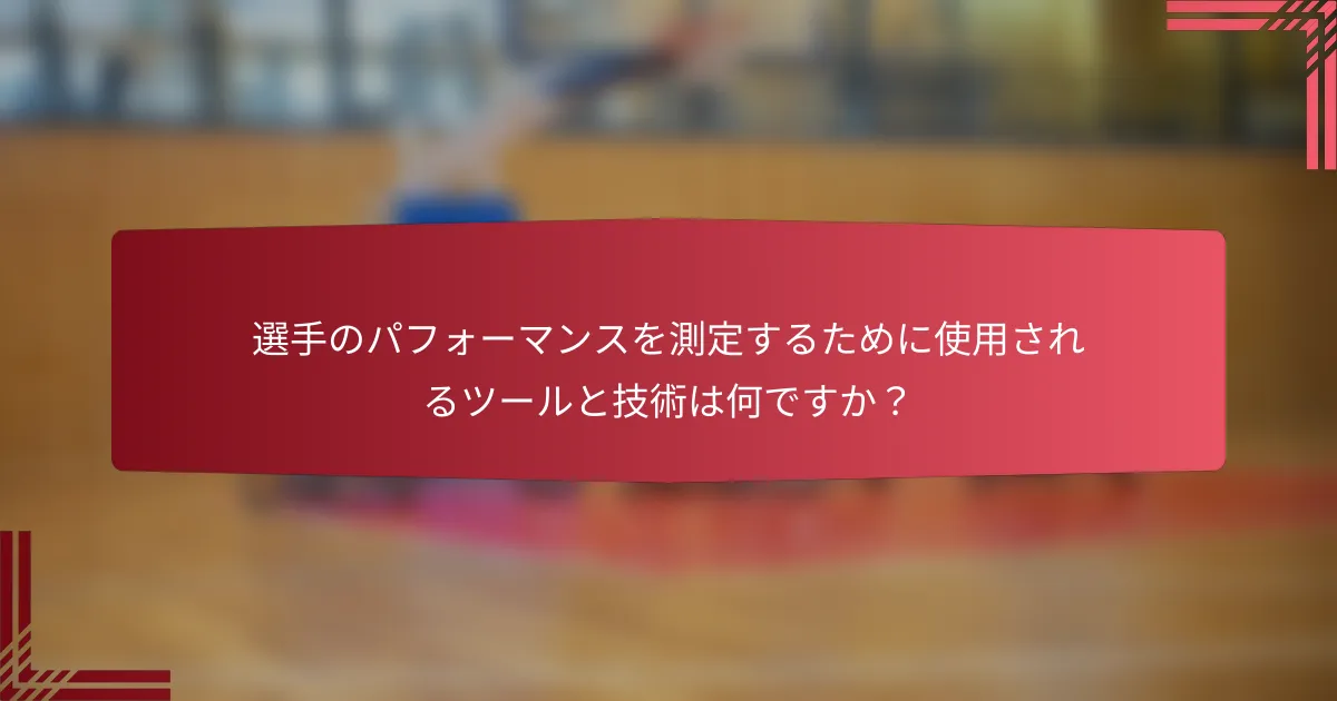選手のパフォーマンスを測定するために使用されるツールと技術は何ですか?
