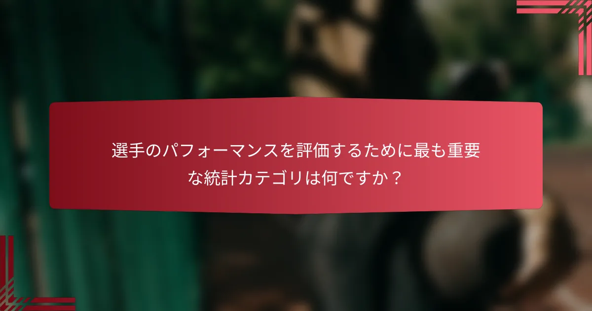 選手のパフォーマンスを評価するために最も重要な統計カテゴリは何ですか?