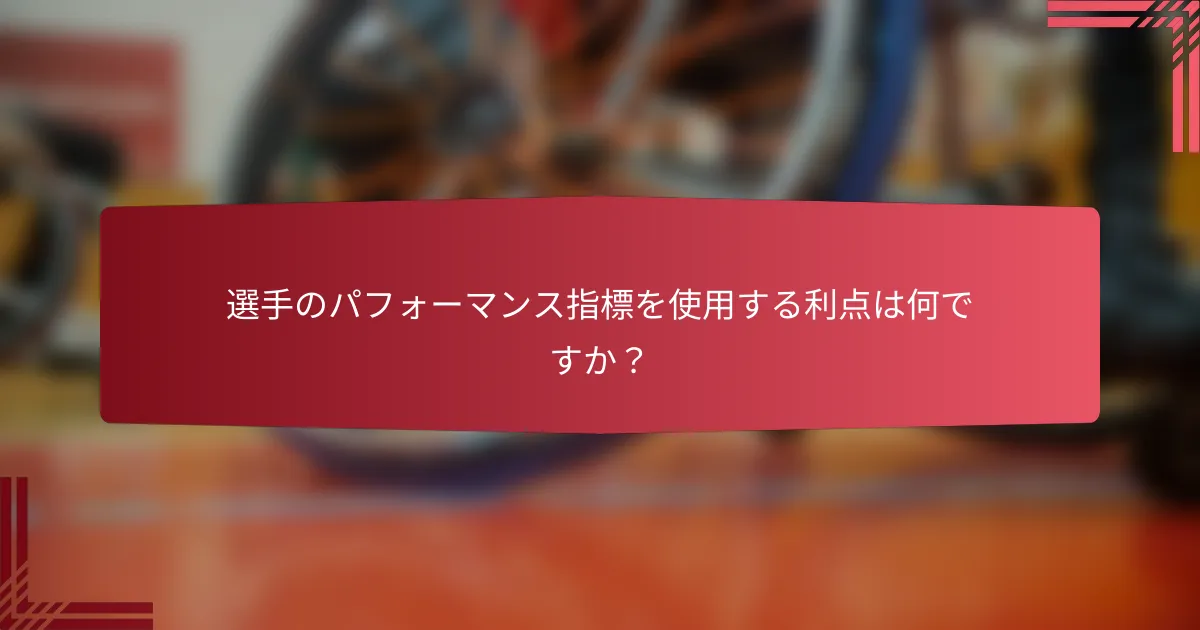 選手のパフォーマンス指標を使用する利点は何ですか？
