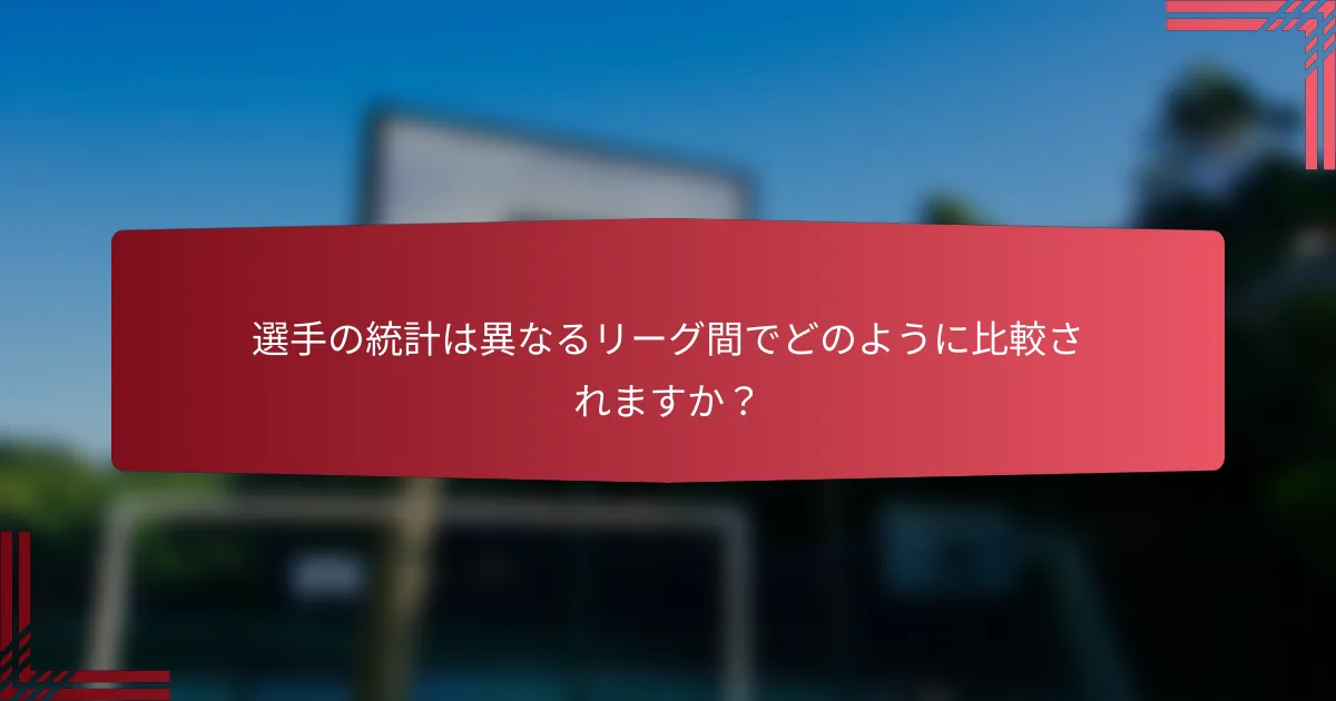 選手の統計は異なるリーグ間でどのように比較されますか？
