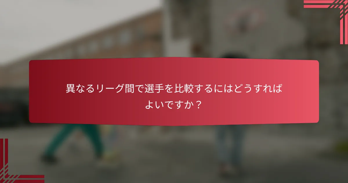異なるリーグ間で選手を比較するにはどうすればよいですか?