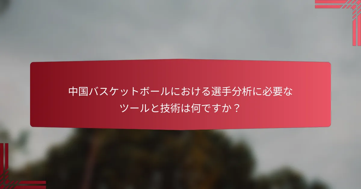 中国バスケットボールにおける選手分析に必要なツールと技術は何ですか?
