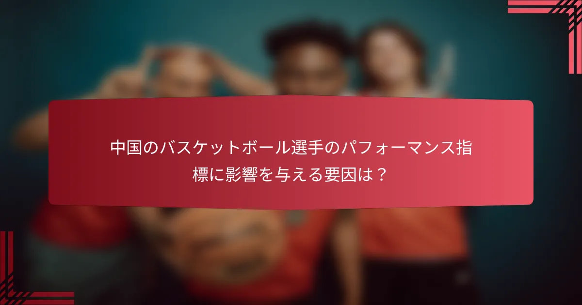 中国のバスケットボール選手のパフォーマンス指標に影響を与える要因は?